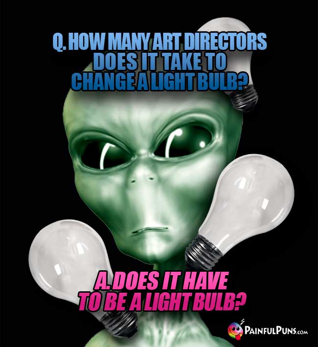 Q. How many art directors does it take to change a light bulb? A. Does it have to be a light bulb?