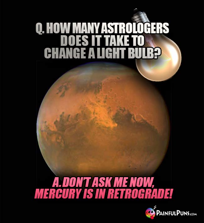 Q. How many astrologers does it take to change a light bulb? A. Don't ask me now, Mercury is in retrograde!