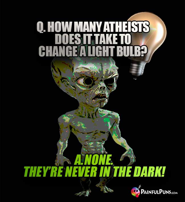 Q. How many atheists does it take to change a light bulb? A. None. They're never in the dark!