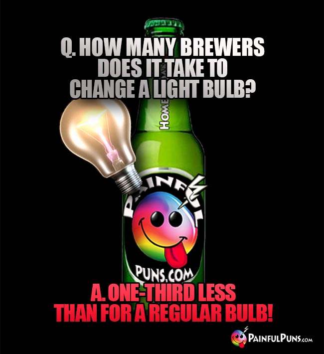 Q. How many brewers does it take to change alight bulb? A. One-third less than for a regular bulb!