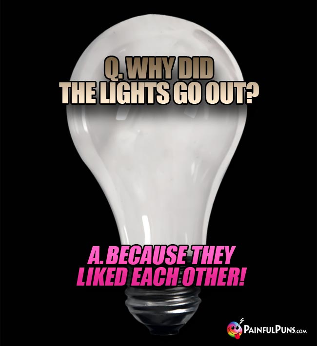 Q. Why did the light go out? A. Because they liked each other!