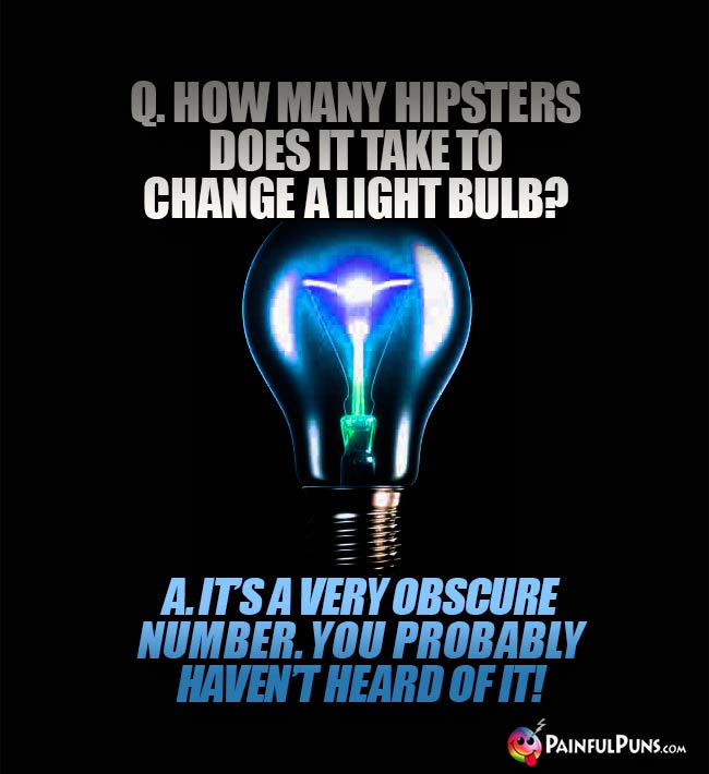 Q. How many hipsters does it take to change a light bulb? A. It's a very obscure number. You probably haven't heard of it!