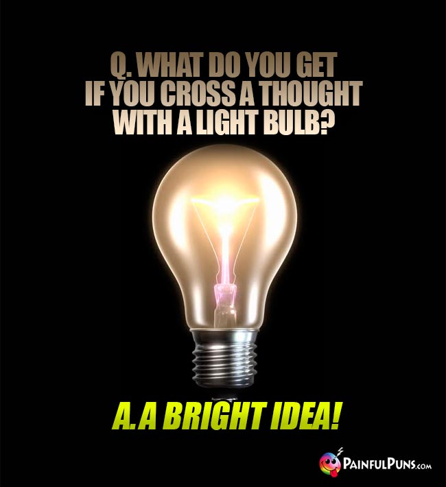 Q. What do you get if you cross a thought with a light bulb? A. A bright idea!