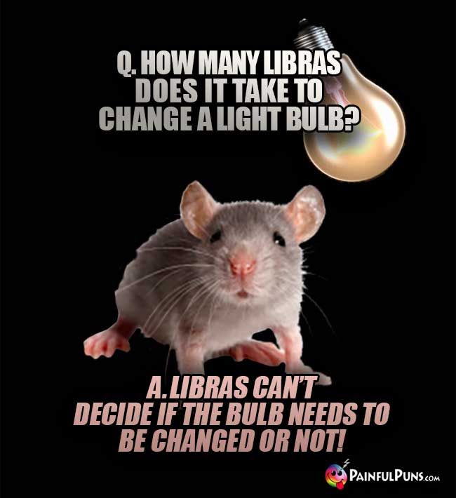 Q. How many Libras does it take to change a light bulb? A. Libras can't decide if the bulb needs to be changed or not!