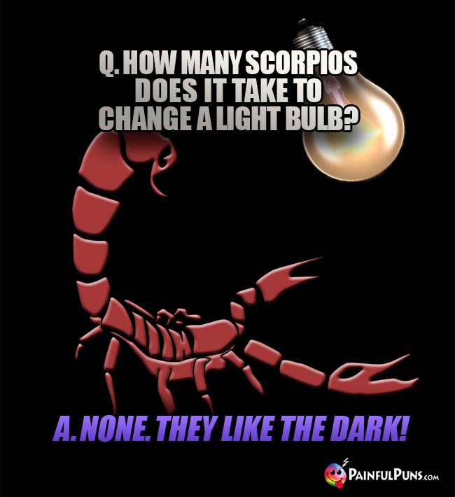 Q. How many scorpios does it take to change a light bulb? A. None. The like the dark!