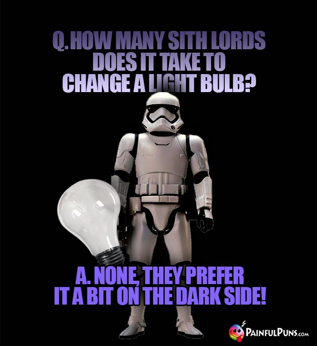Q. How many Sith lords does it take to change a light bulb? A. None. they prefer it a bit on the dark side!