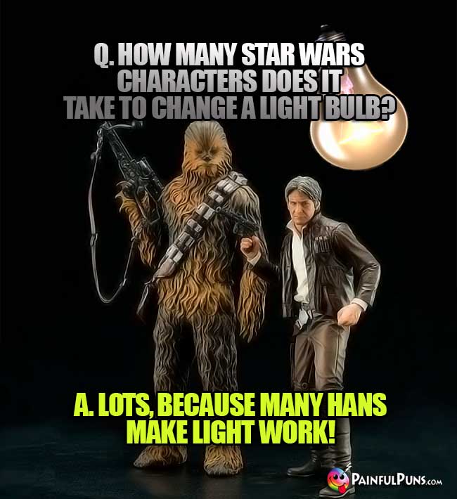Q. How many Star Wars characters does it take to change a light bulb? A. Lots, becuase many Hans makes light work!