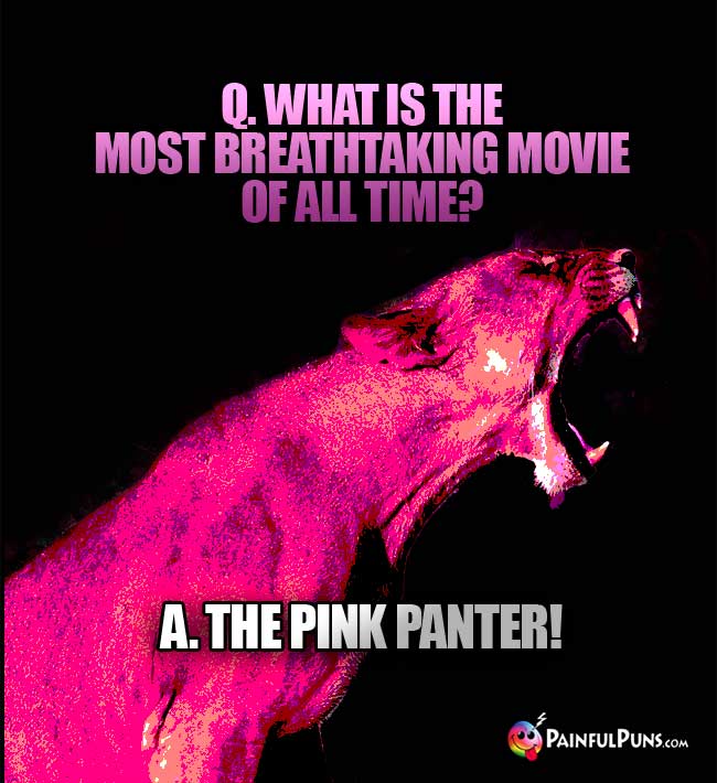 Q. What is the most breathtaking movie of al time? A. The Pink Panter!
