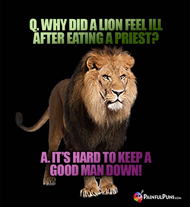 Q. Why did a lion feel ill after eating a priest? A. It's had to keep a good man down!