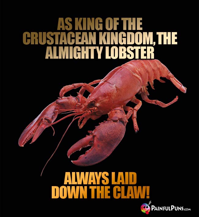 As king of the crustacean kingdom, the almighty lobster always laid down the claw!
