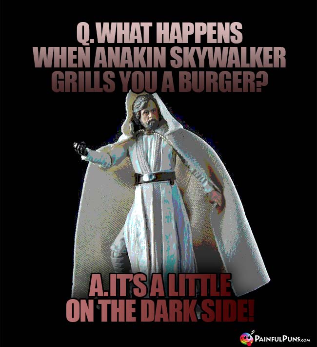 Q. What happens when Anakin Skywalker grills you a burger? A. It's a little on the dark side!