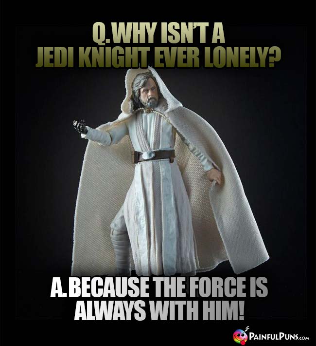 Q. Why isn't a Jedi knight ever lonely? A. Because the force is alwys with him!