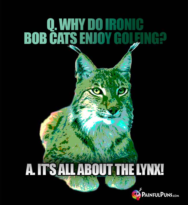 Q. Why do ironic bob cats enjoy golfing? a. It's all about the lynx!