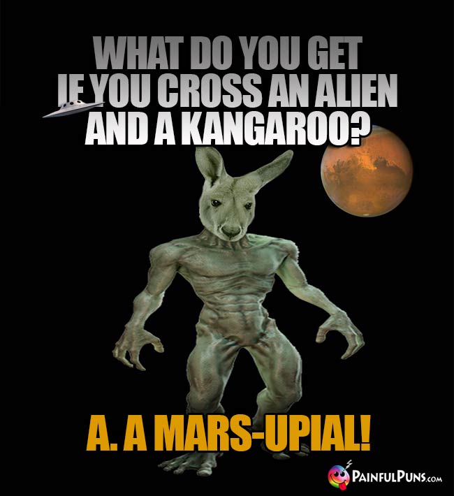 What do you get if you cross an alien and a kangaroo? A. A Mars-Upial!
