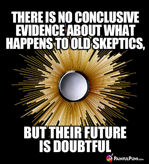 There is no conclusive evidence about what happens to old skeptics, but their future is doubtful.
