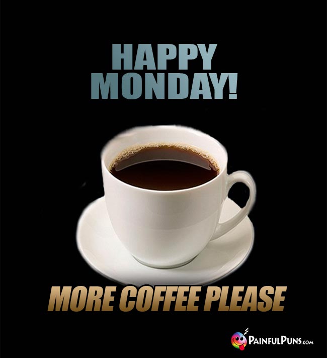 Happy Monday! More Coffee Please