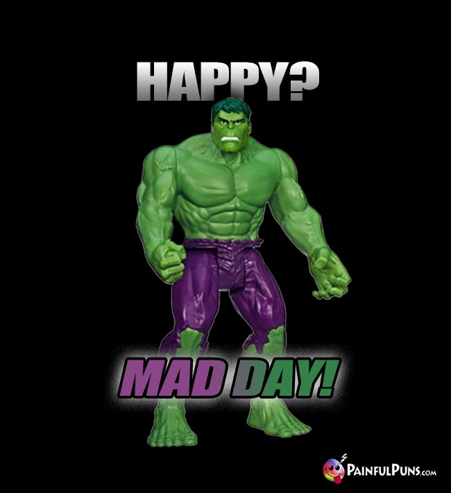 Hulk Says: Happy? Mad Day!