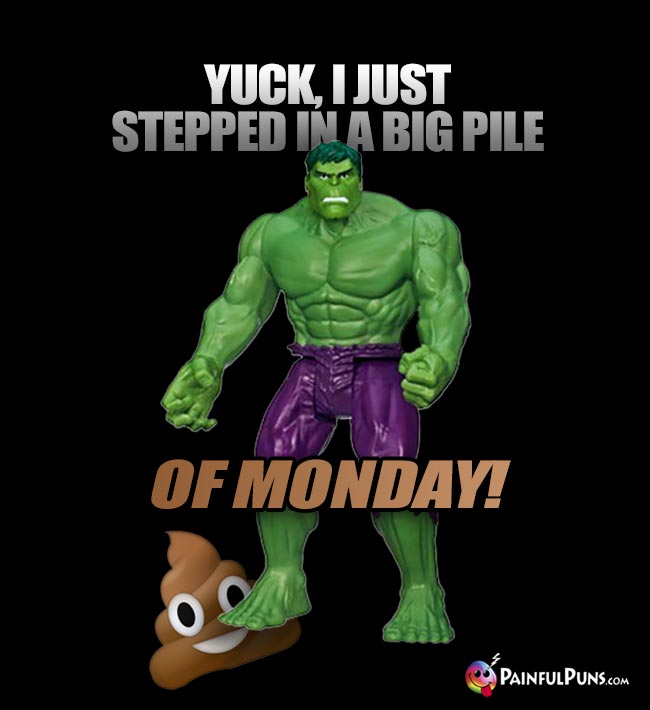 Hulk Says: Yuck, I just stepped in a big pile of Monday!