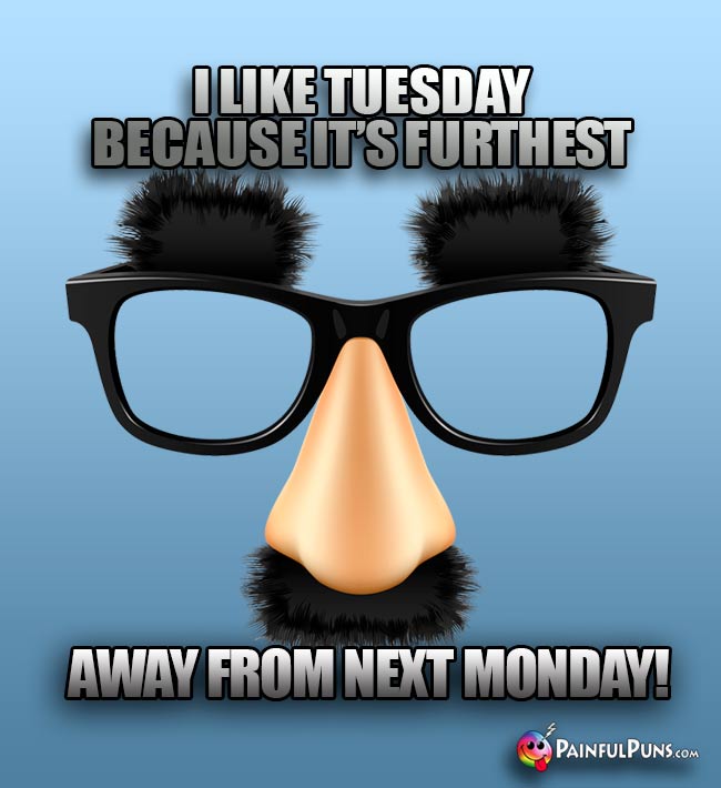 I like Tuesday because it's furthest away from next Monday!