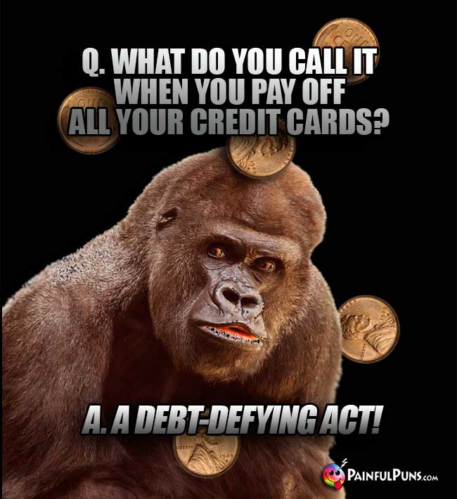 Big Ape Asks: What do you call it when you pay off all your credit cards? A. A debt-defying act!