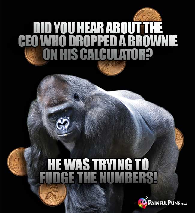 Ape Asks: Did you hear about the CEO who dropped a brownie on his calculator? e was trying to fudge the numbers!
