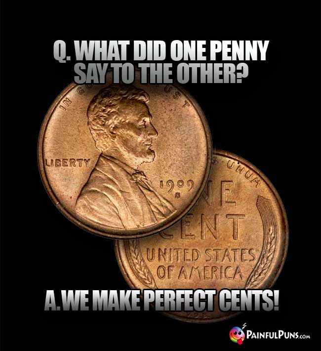 Q. What did one penny say to the other? A. We make perfect cents!
