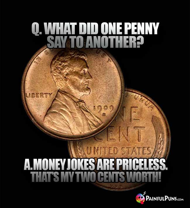 Q. What did one penny say to another? A. Money jokes are priceless. That's my two cents worth!
