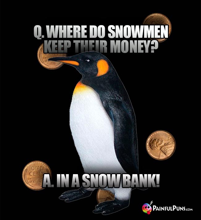 Penguin Asks: Where do snowmen keep their money? A. In a snow bank!