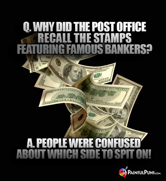 Q. Why did the Post Office reall the stamps reaturing famous bankers? A. People were confused about which side to spit on!