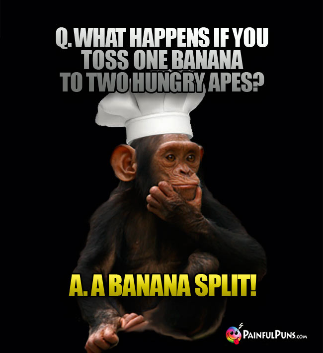 Q. What happens if you toss one banana to two hungry apes? A. A banana split!
