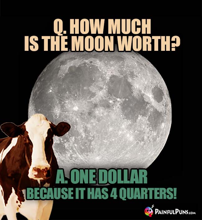 How much is the moon worth? One Dollar because it has 4 quarters!