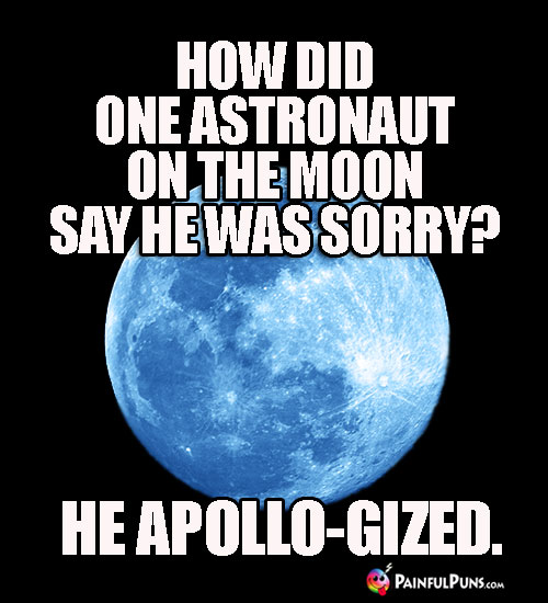 How did one astronaut on the moon say he was sorry? He Apollo-gized.