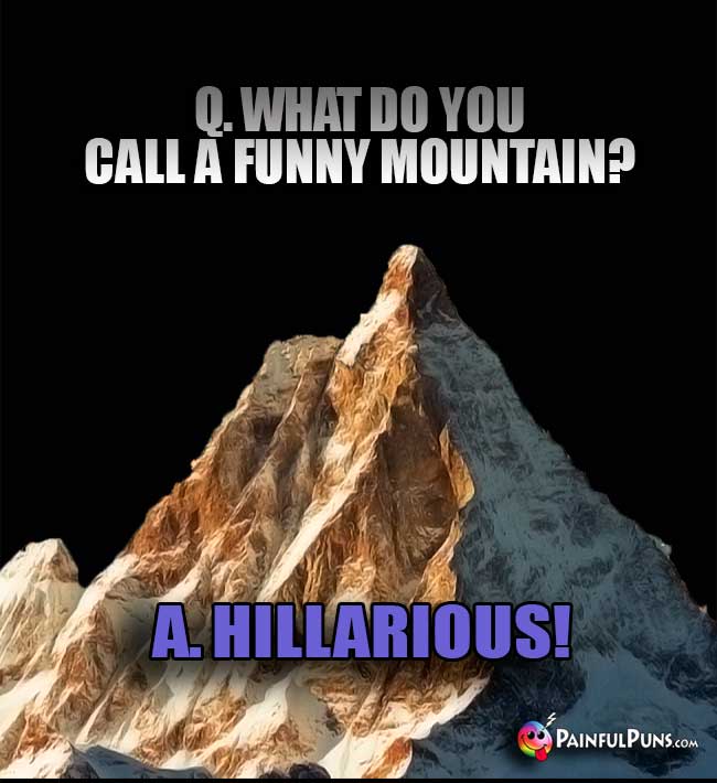 Q. What do you call a funny mountain? A. Hillarious!