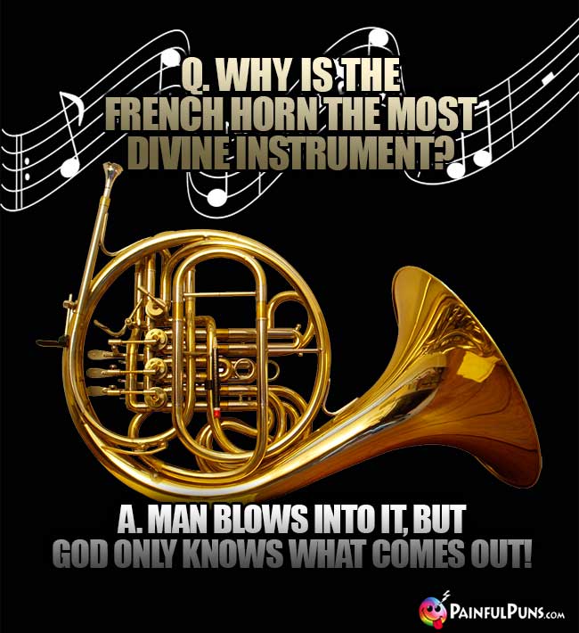 Q. Why is the French horn the most divine instrument? A. Ma blows into it, but God only knows what comes out!