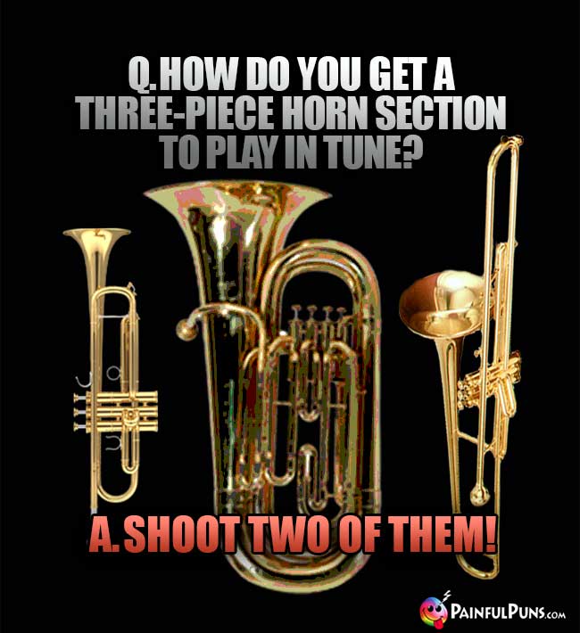 Q. How do you get a three-piece horn section to play in tune? A. Shoot two of them!