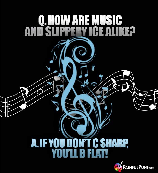 Q. How are music and slippery ice alike? A. If you don't C Sharp, you'll B Flat!