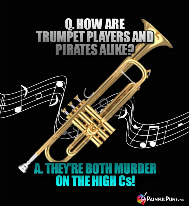 Q. How are trumpet players and pirates alike? A. They're both murder on the high Cs!