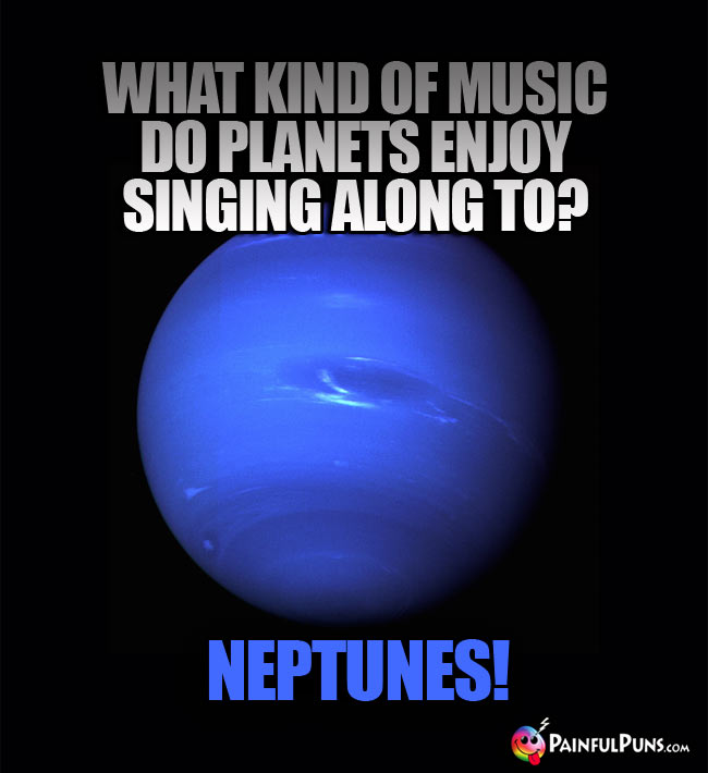 What kind of music do planets enjoy singing along to? Neptunes!