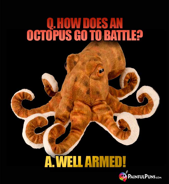 Q. How does an octopus go to battle? A. Well armed!