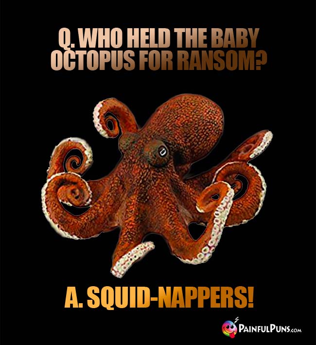 Q. Who held the baby octopus for ransom? A. Squid-Nappers!