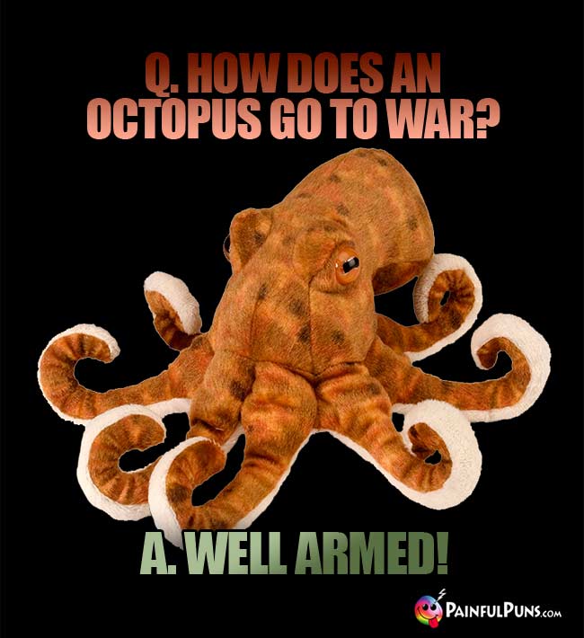 Q. How does an octopus go to war? A. Well armed!