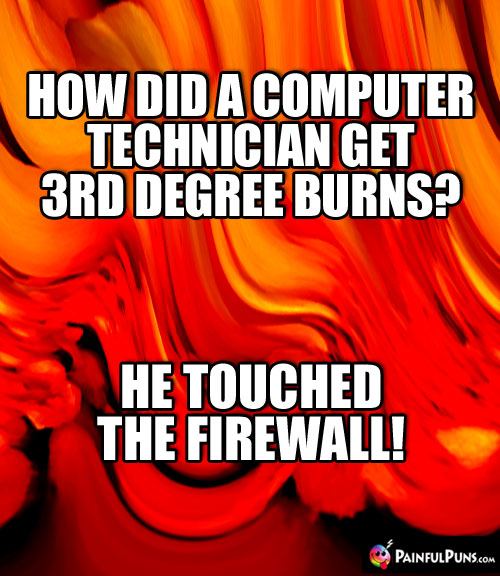 How did a computer technician get 3rd degree burns? He touched the firewall!