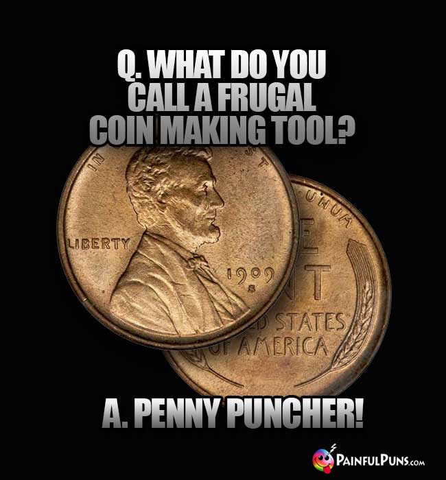 Q. What do you call a frugal coin making tool? A. Penny Puncher!