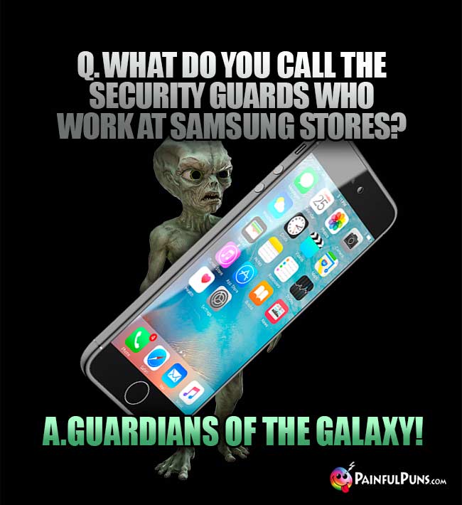 Q. What do you call the security guards who work at Samsung stores? A. Guardians of the Galaxy!