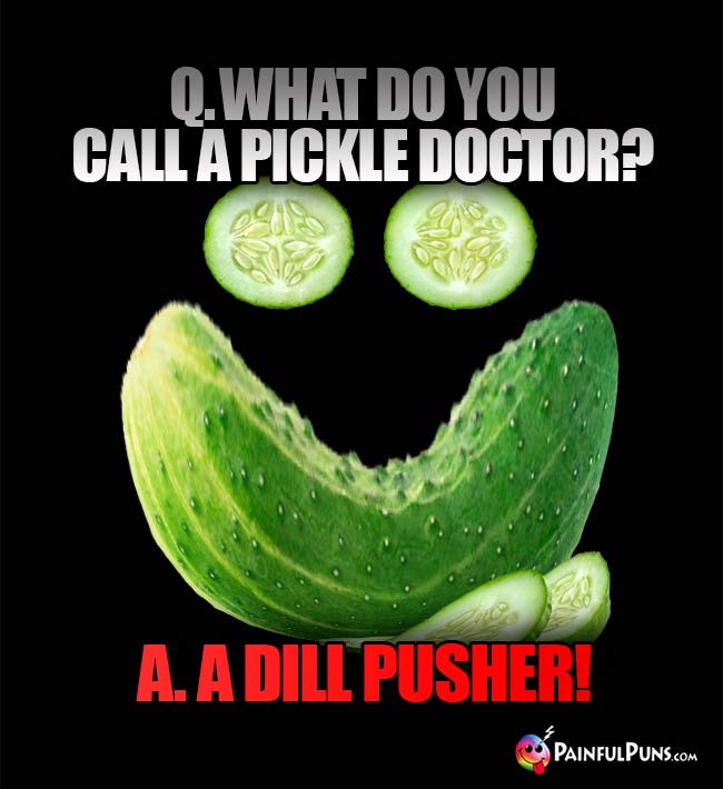 Q. What do you call a pickle doctor? A. A dill pusher!