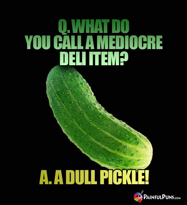 Q. What do yu call a mediocre deli item? A. Dull Pickle!