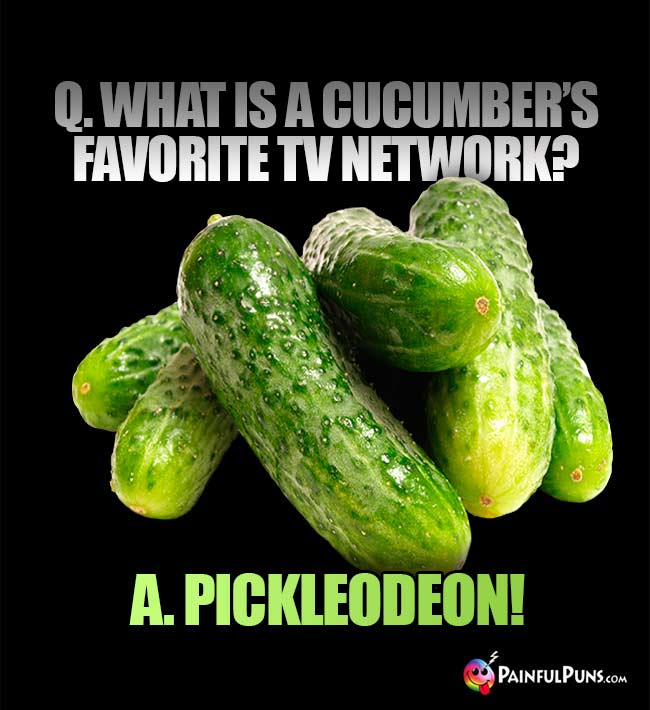 What is a cucumber's favorite TV network? A. Pickleodeon!