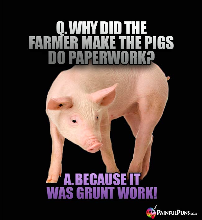 Q. Why did the farmer make the pigs do paperwork? A. Because it was grunt work!