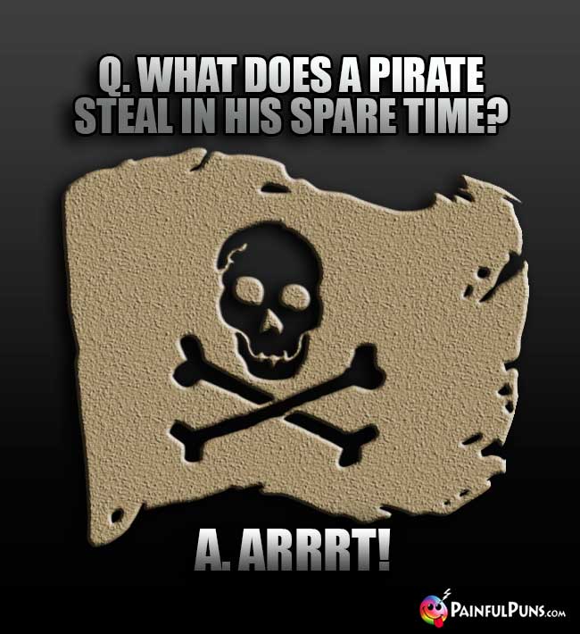 Q. What does a pirate steal in his spare time? A. Arrrt!