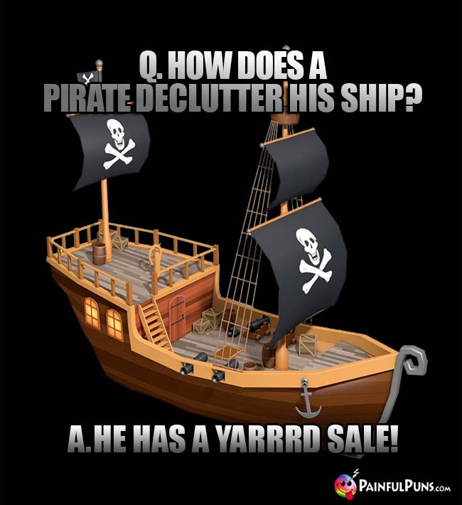 Q. How does a pirate declutter his ship? A. He has a Yarrrd Sale!